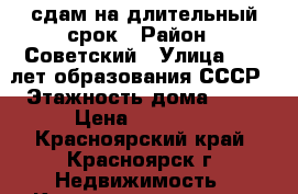 сдам на длительный срок › Район ­ Советский › Улица ­ 60 лет образования СССР › Этажность дома ­ 16 › Цена ­ 10 000 - Красноярский край, Красноярск г. Недвижимость » Квартиры аренда   . Красноярский край,Красноярск г.